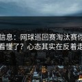 突发信息：网球巡回赛淘汰赛你以为看懂了？心态其实在反着走