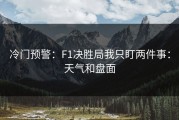冷门预警：F1决胜局我只盯两件事：天气和盘面