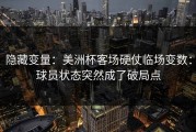 隐藏变量：美洲杯客场硬仗临场变数：球员状态突然成了破局点