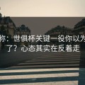 消息称：世俱杯关键一役你以为看懂了？心态其实在反着走