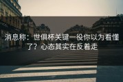 消息称：世俱杯关键一役你以为看懂了？心态其实在反着走