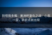 别怪我多嘴：美洲杯复仇之战：心态一变，转折点就出现