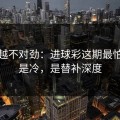 越想越不对劲：进球彩这期最怕的不是冷，是替补深度