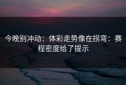 今晚别冲动：体彩走势像在拐弯：赛程密度给了提示