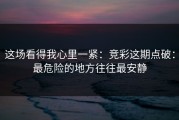 这场看得我心里一紧：竞彩这期点破：最危险的地方往往最安静