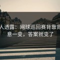 圈内人透露：网球巡回赛背靠背：战意一变，答案就变了