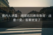 圈内人透露：网球巡回赛背靠背：战意一变，答案就变了