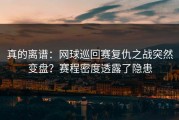真的离谱：网球巡回赛复仇之战突然变盘？赛程密度透露了隐患