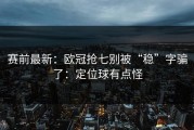 赛前最新：欧冠抢七别被“稳”字骗了：定位球有点怪