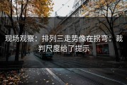 现场观察：排列三走势像在拐弯：裁判尺度给了提示