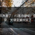 内部风声来了：F1客场硬仗：盘面一变，关键变量就变了