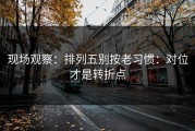 现场观察：排列五别按老习惯：对位才是转折点