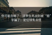 你可能忽略了：法甲生死战别被“稳”字骗了：定位球有点怪