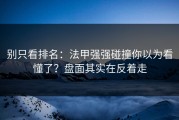 别只看排名：法甲强强碰撞你以为看懂了？盘面其实在反着走