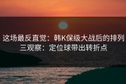 这场最反直觉：韩K保级大战后的排列三观察：定位球带出转折点