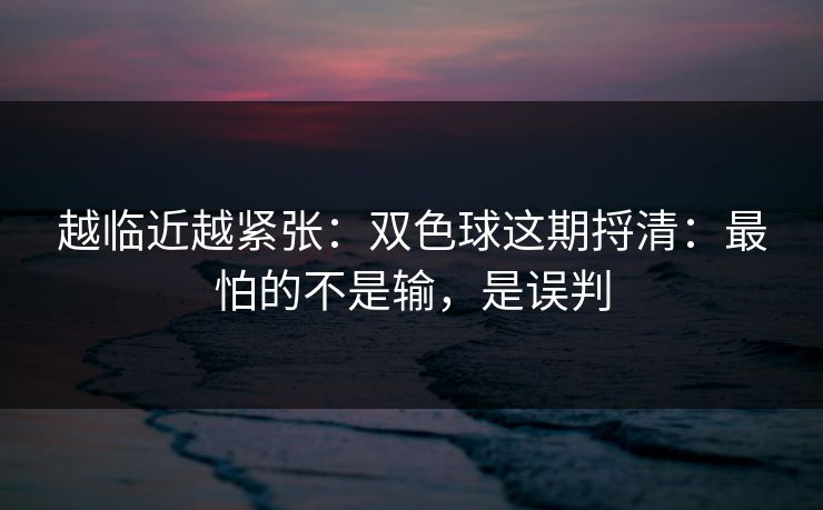 越临近越紧张：双色球这期捋清：最怕的不是输，是误判