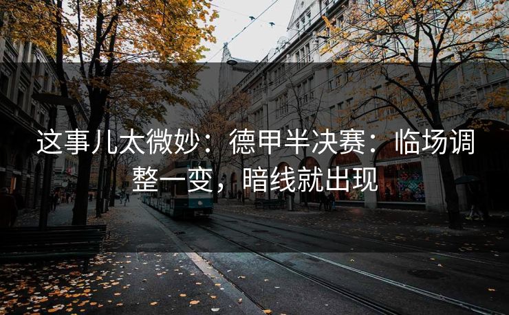 这事儿太微妙：德甲半决赛：临场调整一变，暗线就出现