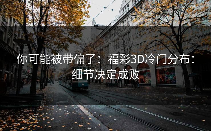 你可能被带偏了：福彩3D冷门分布：细节决定成败