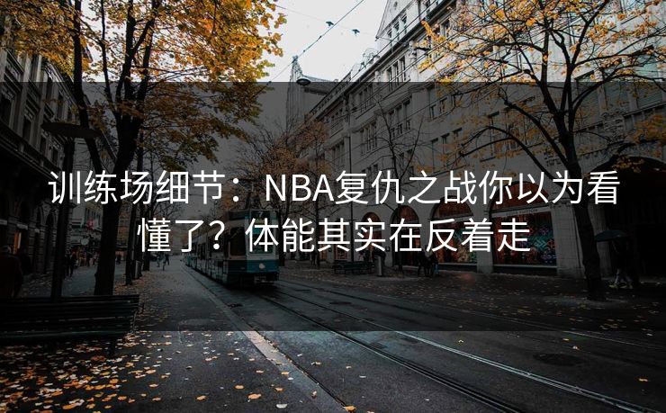 训练场细节：NBA复仇之战你以为看懂了？体能其实在反着走