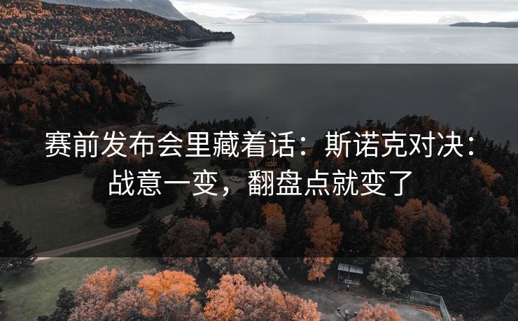 赛前发布会里藏着话：斯诺克对决：战意一变，翻盘点就变了