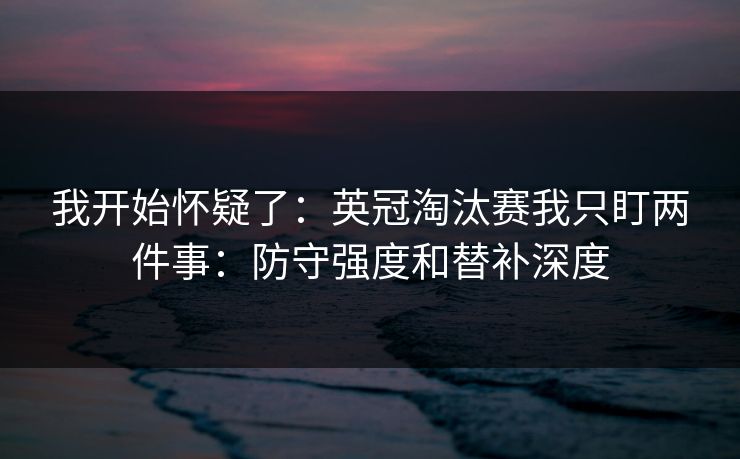 我开始怀疑了：英冠淘汰赛我只盯两件事：防守强度和替补深度