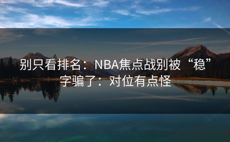 别只看排名：NBA焦点战别被“稳”字骗了：对位有点怪