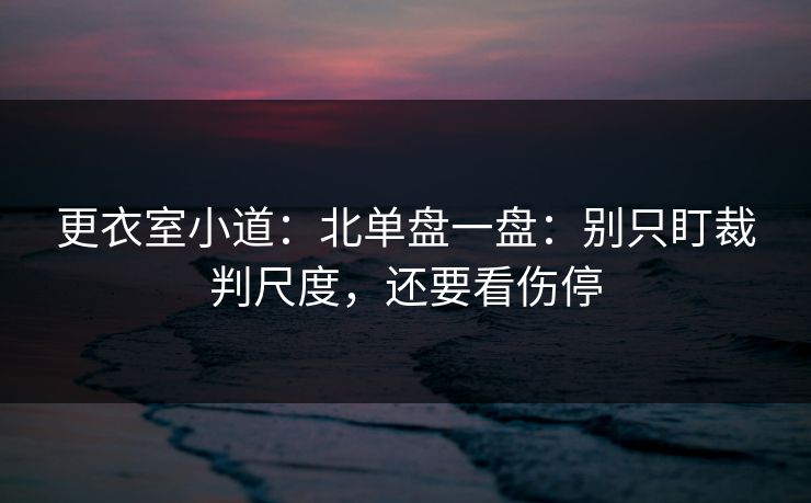 更衣室小道：北单盘一盘：别只盯裁判尺度，还要看伤停