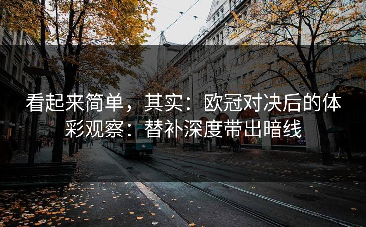 看起来简单，其实：欧冠对决后的体彩观察：替补深度带出暗线