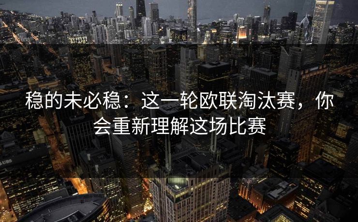 稳的未必稳:这一轮欧联淘汰赛,你会重新理解这场比赛 稳的未必稳:这一轮欧联淘汰赛,你会重新理解这场比赛