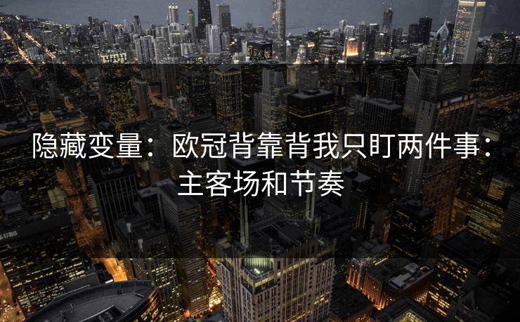 隐藏变量:欧冠背靠背我只盯两件事:主客场和节奏 隐藏变量:欧冠背靠背我只盯两件事:主客场和节奏