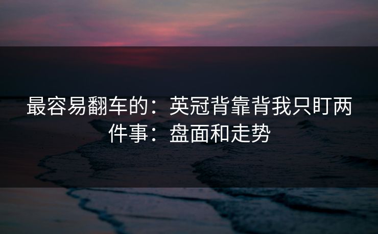 最容易翻车的：英冠背靠背我只盯两件事：盘面和走势