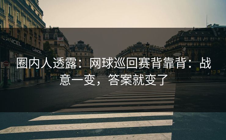 圈内人透露：网球巡回赛背靠背：战意一变，答案就变了