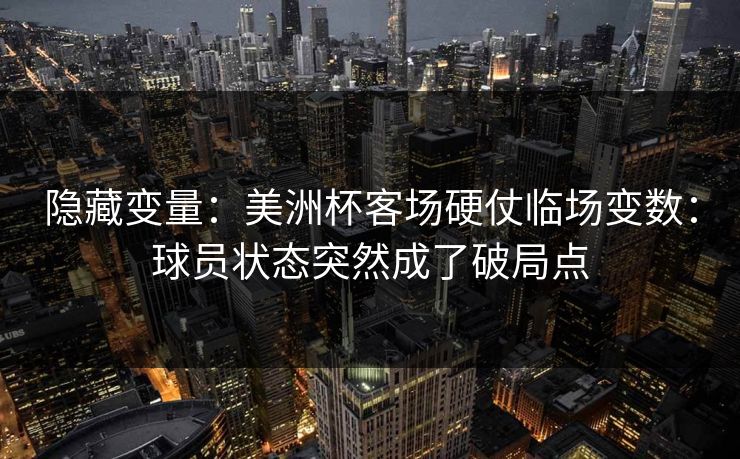 隐藏变量：美洲杯客场硬仗临场变数：球员状态突然成了破局点