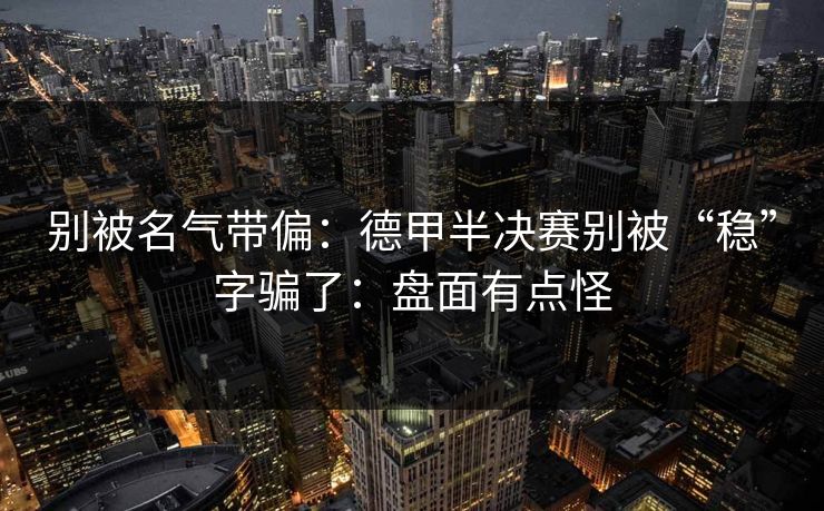 别被名气带偏：德甲半决赛别被“稳”字骗了：盘面有点怪