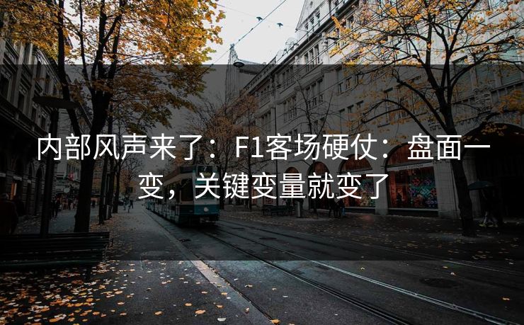 内部风声来了：F1客场硬仗：盘面一变，关键变量就变了