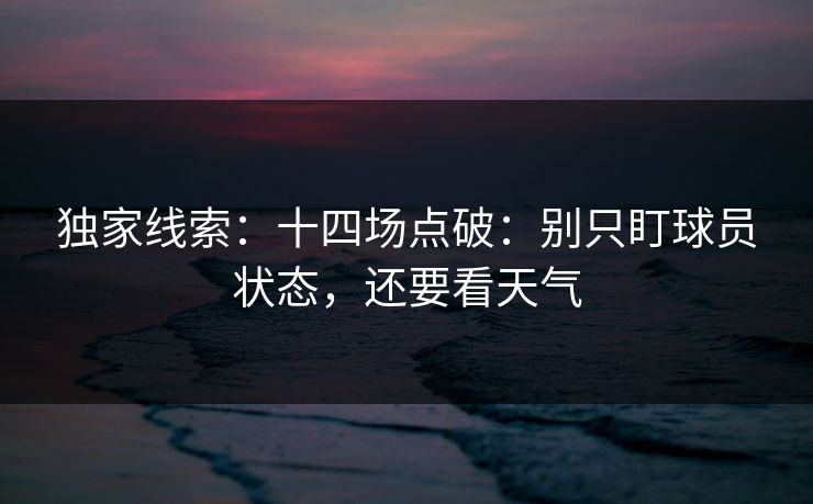 独家线索：十四场点破：别只盯球员状态，还要看天气