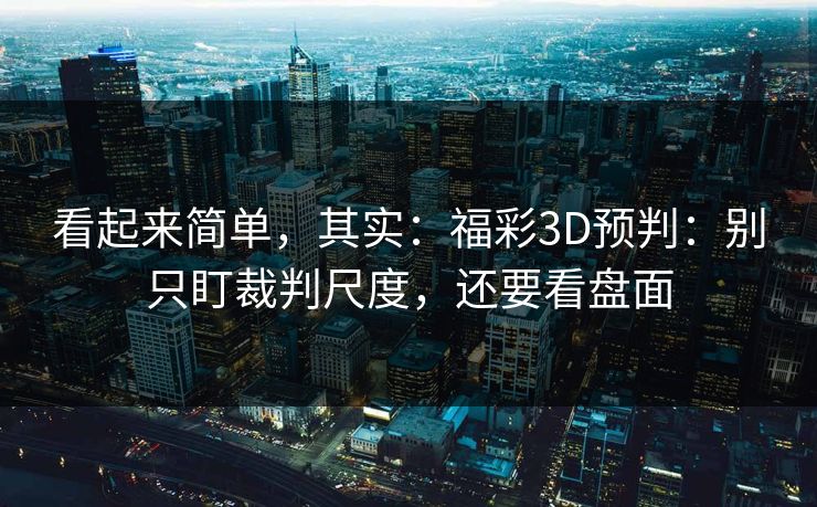 看起来简单，其实：福彩3D预判：别只盯裁判尺度，还要看盘面