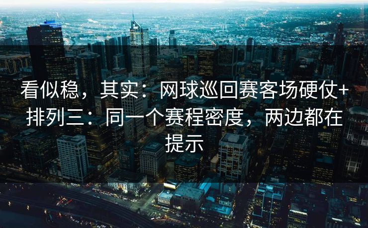 看似稳，其实：网球巡回赛客场硬仗+排列三：同一个赛程密度，两边都在提示
