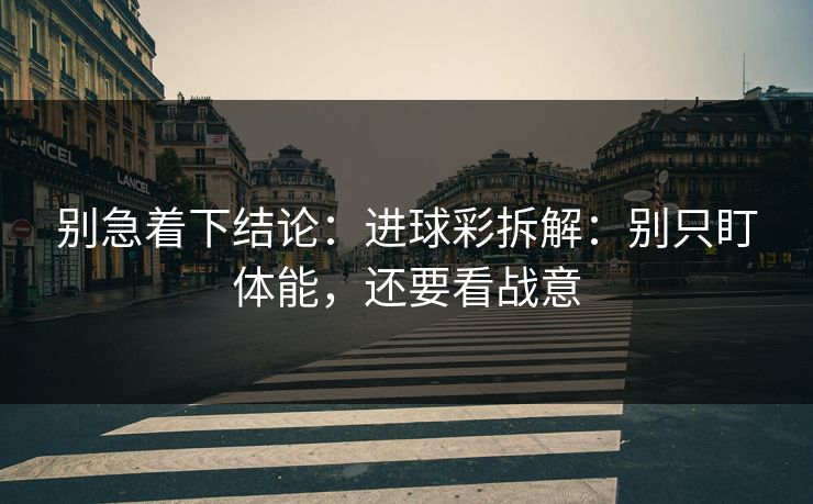 别急着下结论：进球彩拆解：别只盯体能，还要看战意