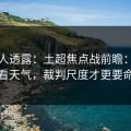 圈内人透露：土超焦点战前瞻：别只看天气，裁判尺度才更要命