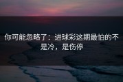 你可能忽略了：进球彩这期最怕的不是冷，是伤停
