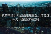 真的离谱：F1强强碰撞复盘：体能这一刀，直接改写结局