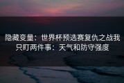 隐藏变量：世界杯预选赛复仇之战我只盯两件事：天气和防守强度