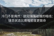冷门不是偶然：欧冠强强碰撞的暗线：球员状态比赛程密度更致命