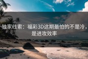 独家线索：福彩3D这期最怕的不是冷，是进攻效率
