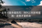 反常点越多越危险：排列三别按老套路：走势才是机会