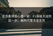 这场看得我心里一紧：F1保级大战到这一步，裁判尺度决定生死