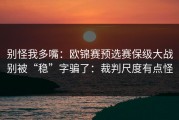 别怪我多嘴：欧锦赛预选赛保级大战别被“稳”字骗了：裁判尺度有点怪