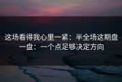 这场看得我心里一紧：半全场这期盘一盘：一个点足够决定方向