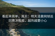 看起来简单，其实：明天凌晨网球巡回赛决胜局，越热越要小心